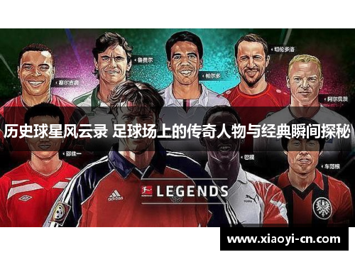 历史球星风云录 足球场上的传奇人物与经典瞬间探秘