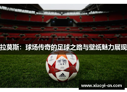 拉莫斯：球场传奇的足球之路与壁纸魅力展现