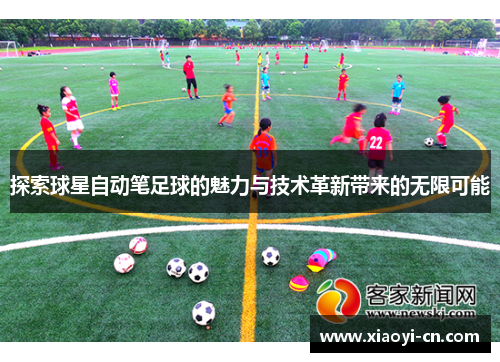探索球星自动笔足球的魅力与技术革新带来的无限可能