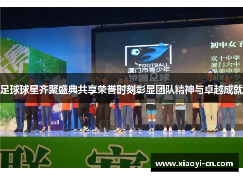 足球球星齐聚盛典共享荣誉时刻彰显团队精神与卓越成就
