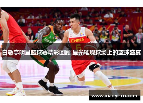 白敬亭明星篮球赛精彩回顾 星光璀璨球场上的篮球盛宴