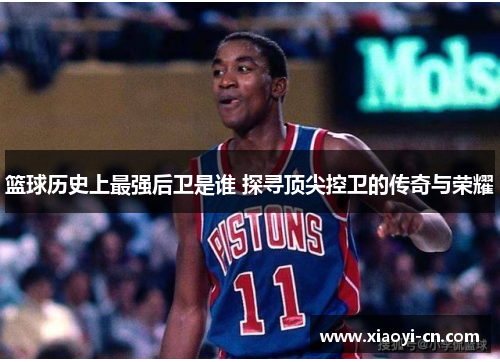 篮球历史上最强后卫是谁 探寻顶尖控卫的传奇与荣耀