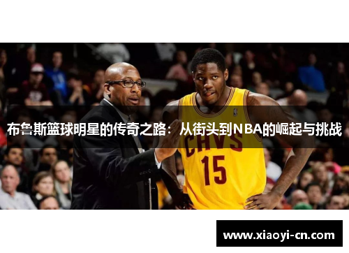 布鲁斯篮球明星的传奇之路：从街头到NBA的崛起与挑战