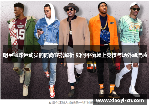 明星篮球运动员的时尚穿搭解析 如何平衡场上竞技与场外潮流感