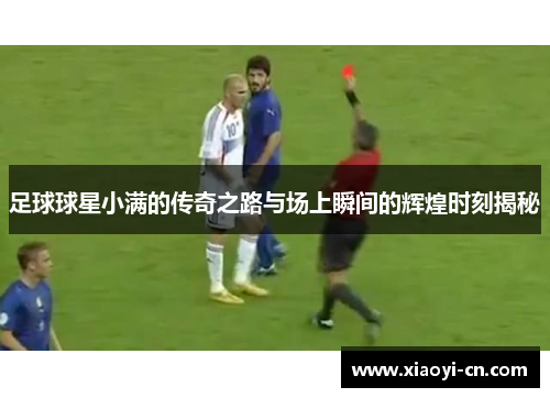 足球球星小满的传奇之路与场上瞬间的辉煌时刻揭秘
