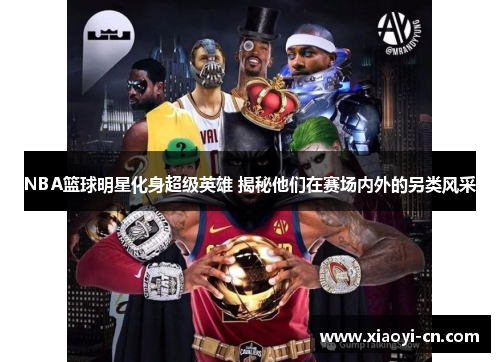 NBA篮球明星化身超级英雄 揭秘他们在赛场内外的另类风采
