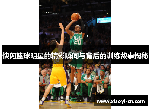 快闪篮球明星的精彩瞬间与背后的训练故事揭秘