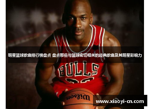 明星篮球歌曲排行榜盘点 盘点那些与篮球密切相关的经典歌曲及其明星影响力