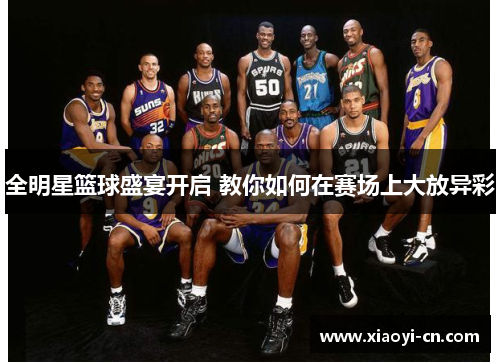 全明星篮球盛宴开启 教你如何在赛场上大放异彩