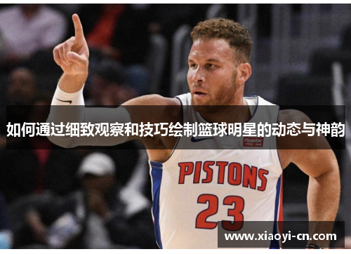 如何通过细致观察和技巧绘制篮球明星的动态与神韵
