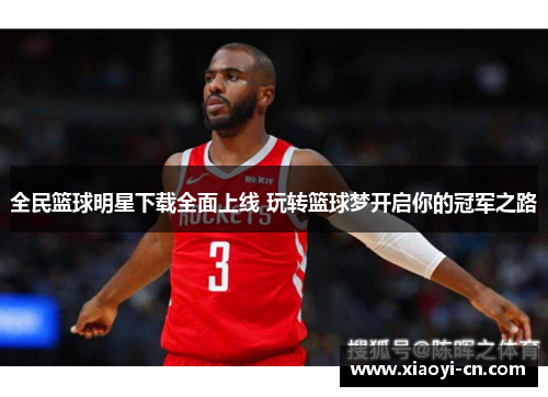 全民篮球明星下载全面上线 玩转篮球梦开启你的冠军之路