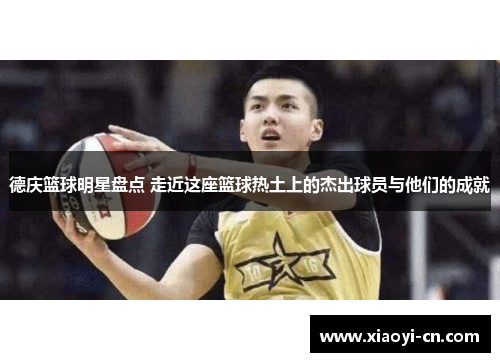 德庆篮球明星盘点 走近这座篮球热土上的杰出球员与他们的成就