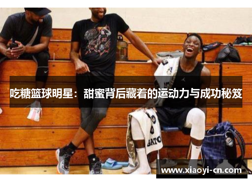 吃糖篮球明星：甜蜜背后藏着的运动力与成功秘笈