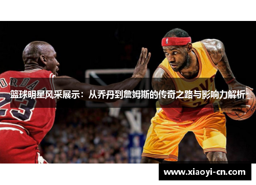 篮球明星风采展示：从乔丹到詹姆斯的传奇之路与影响力解析